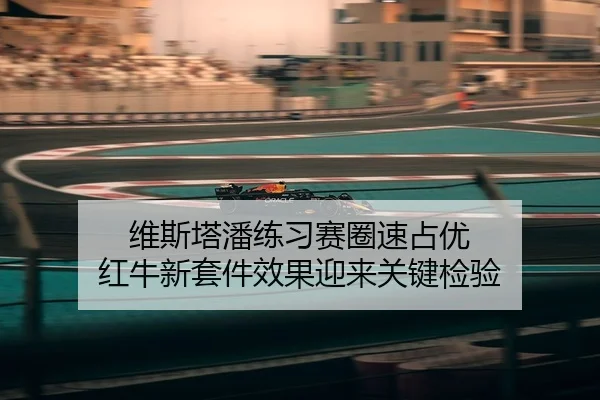 维斯塔潘练习赛圈速占优 红牛新套件效果迎来关键检验
