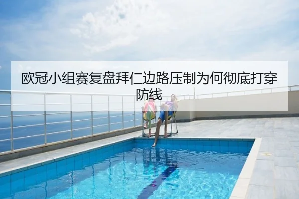 欧冠小组赛复盘拜仁边路压制为何彻底打穿防线
